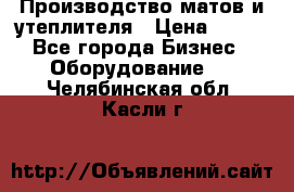 	Производство матов и утеплителя › Цена ­ 100 - Все города Бизнес » Оборудование   . Челябинская обл.,Касли г.